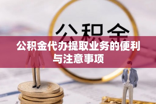 桑珠孜公积金代办提取业务的便利与注意事项