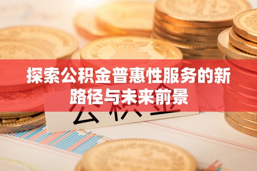 桑珠孜探索公积金普惠性服务的新路径与未来前景