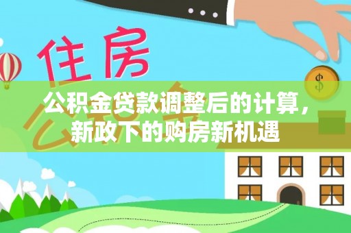 桑珠孜公积金贷款调整后的计算，新政下的购房新机遇