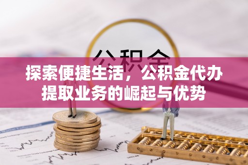 桑珠孜探索便捷生活，公积金代办提取业务的崛起与优势