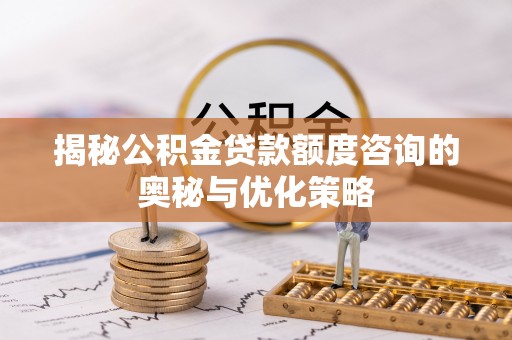 桑珠孜揭秘公积金贷款额度咨询的奥秘与优化策略