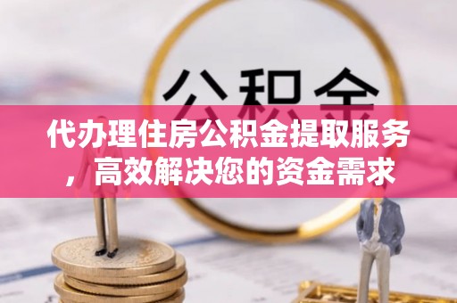 桑珠孜代办理住房公积金提取服务，高效解决您的资金需求
