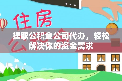 桑珠孜提取公积金公司代办，轻松解决你的资金需求