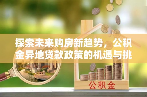 桑珠孜探索未来购房新趋势，公积金异地贷款政策的机遇与挑战