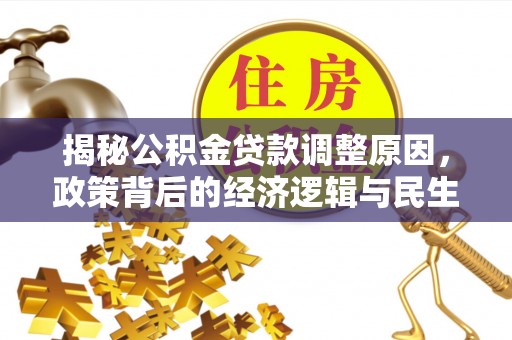 桑珠孜揭秘公积金贷款调整原因，政策背后的经济逻辑与民生考量