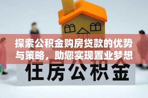 桑珠孜探索公积金购房贷款的优势与策略，助您实现置业梦想