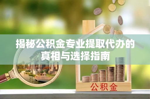 桑珠孜揭秘公积金专业提取代办的真相与选择指南