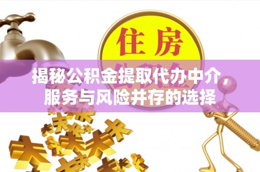 桑珠孜揭秘公积金提取代办中介，服务与风险并存的选择