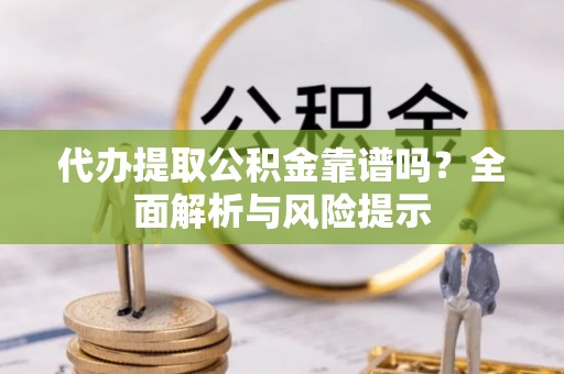 桑珠孜代办提取公积金靠谱吗？全面解析与风险提示