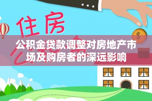 桑珠孜公积金贷款调整对房地产市场及购房者的深远影响