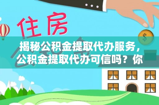 桑珠孜揭秘公积金提取代办服务，公积金提取代办可信吗？你需要知道的真相