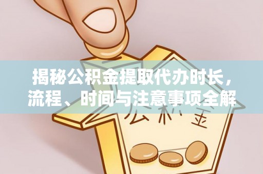桑珠孜揭秘公积金提取代办时长，流程、时间与注意事项全解析