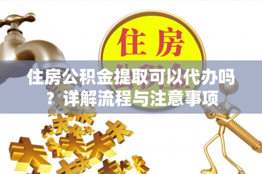 桑珠孜住房公积金提取可以代办吗？详解流程与注意事项