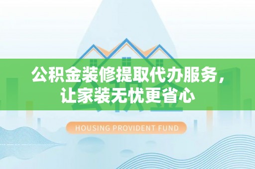 桑珠孜公积金装修提取代办服务，让家装无忧更省心