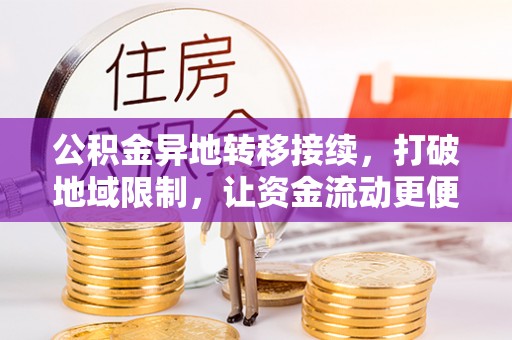 桑珠孜公积金异地转移接续，打破地域限制，让资金流动更便捷