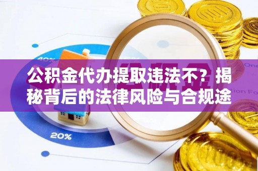 桑珠孜公积金代办提取违法不？揭秘背后的法律风险与合规途径