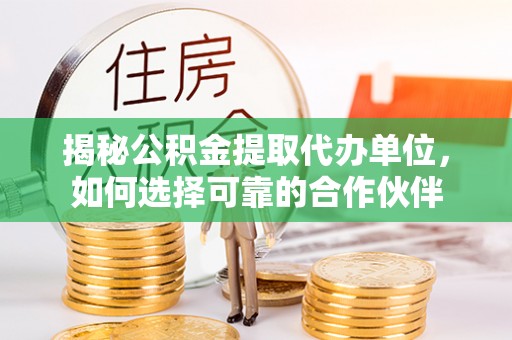 桑珠孜揭秘公积金提取代办单位，如何选择可靠的合作伙伴