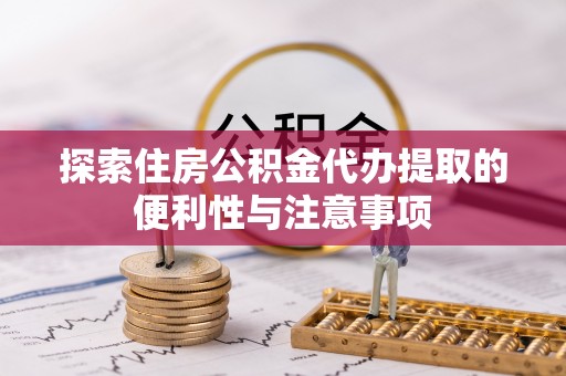桑珠孜探索住房公积金代办提取的便利性与注意事项