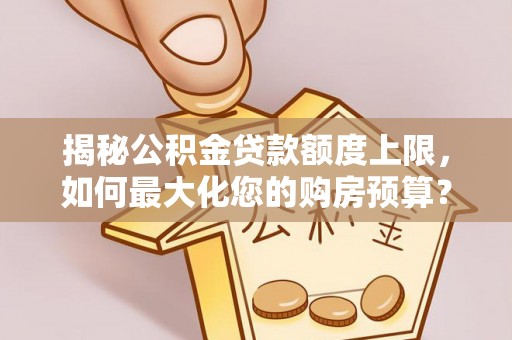 桑珠孜揭秘公积金贷款额度上限，如何最大化您的购房预算？
